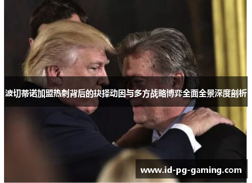 波切蒂诺加盟热刺背后的抉择动因与多方战略博弈全面全景深度剖析 波切蒂诺加盟热刺背后的抉择动因与多方战略博弈全面全景深度剖析