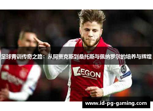 足球青训传奇之路：从阿贾克斯到桑托斯与佩纳罗尔的培养与辉煌