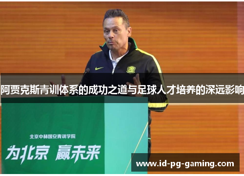 阿贾克斯青训体系的成功之道与足球人才培养的深远影响 阿贾克斯青训体系的成功之道与足球人才培养的深远影响