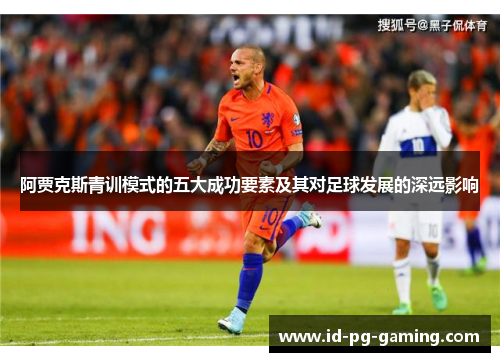 阿贾克斯青训模式的五大成功要素及其对足球发展的深远影响