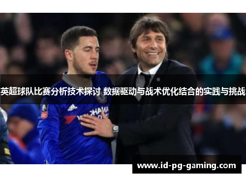 英超球队比赛分析技术探讨 数据驱动与战术优化结合的实践与挑战
