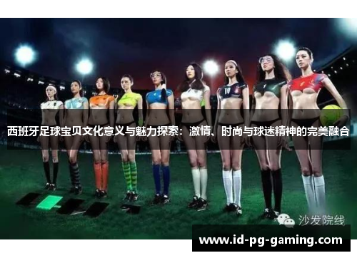 西班牙足球宝贝文化意义与魅力探索：激情、时尚与球迷精神的完美融合