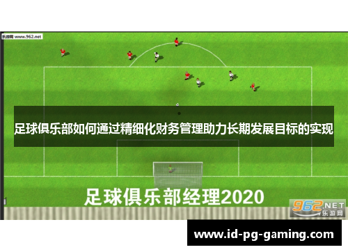 足球俱乐部如何通过精细化财务管理助力长期发展目标的实现