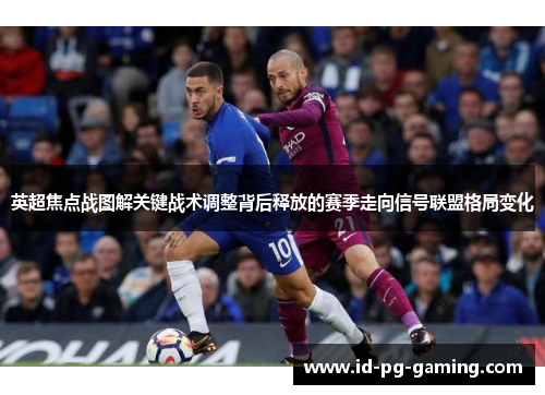 英超焦点战图解关键战术调整背后释放的赛季走向信号联盟格局变化