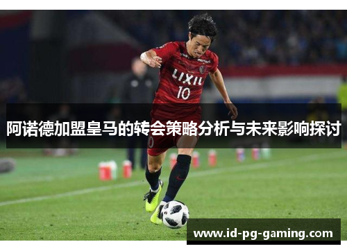 阿诺德加盟皇马的转会策略分析与未来影响探讨