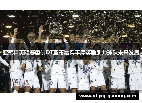亚冠精英联赛柔佛DT宣布赢得丰厚奖励助力球队未来发展